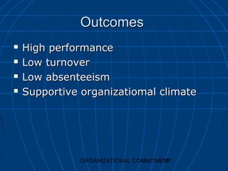 Outcomes
   High performance
   Low turnover
   Low absenteeism
   Supportive organizatiomal climate




                                     5
              ORGANIZATIONAL COMMITMENT
 