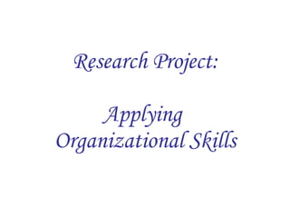 Research Project: Applying  Organizational Skills 