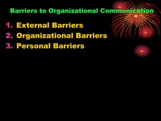 Barriers to Organizational Communication
1. External Barriers
2. Organizational Barriers
3. Personal Barriers
 