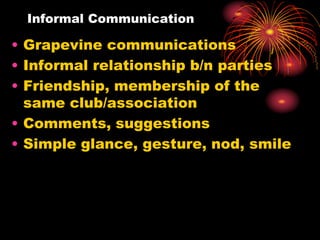 Informal Communication
• Grapevine communications
• Informal relationship b/n parties
• Friendship, membership of the
same club/association
• Comments, suggestions
• Simple glance, gesture, nod, smile
 