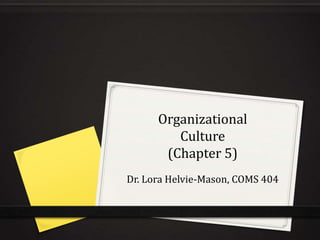 Organizational
Culture
(Chapter 5)
Dr. Lora Helvie-Mason, COMS 404
 