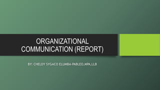 ORGANIZATIONAL
COMMUNICATION (REPORT)
BY: CHELDY SYGACO ELUMBA-PABLEO,MPA,LLB
 