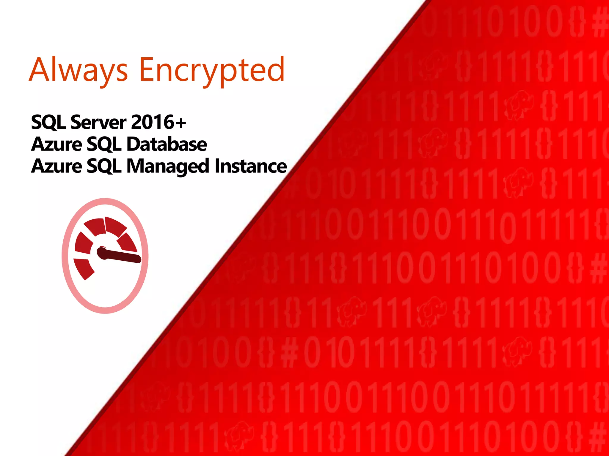 Always Encrypted
SQL Server 2016+
Azure SQL Database
Azure SQL Managed Instance
 