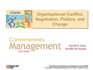 16
Chapter
PowerPoint Presentation by Rogelio R. Corpuz M.M.E
© Copyright The McGraw-Hill Companies, Inc., 2003. All rights reserved.
Organizational Conflict,
Negotiation, Politics, and
Change
 