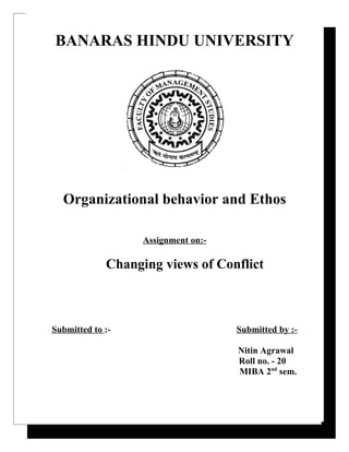Gggdhdhhdhdjd
 BANARAS HINDU UNIVERSITY




    Organizational behavior and Ethos

                                Assignment on:-

                   Changing views of Conflict



Submitted to :-                                   Submitted by :-

                                                  Nitin Agrawal
                                                  Roll no. - 20
                                                  MIBA 2nd sem.
y play three important roles in an economy:

1. Regulatory role
2. Promotional role
 
