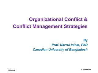 13/05/2022
Organizational Conflict &
Conflict Management Strategies
By
Prof. Nazrul Islam, PhD
Canadian University of Bangladesh
Dr Nazrul Islam
 