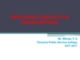RESOLVING CONFLICTS IN
ORGANIZATIONS
Mr. Mtinda, F. S
Tanzania Public Service College
OCT 2017
 