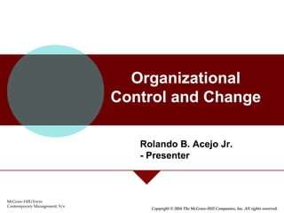 Organizational
Control and Change
McGraw-Hill/Irwin
Contemporary Management, 9/e
Copyright © 2016 The McGraw-Hill Companies, Inc. All rights reserved.
Rolando B. Acejo Jr.
- Presenter
 