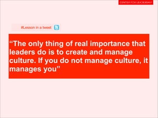 #Lesson in a tweet



“The only thing of real importance that
leaders do is to create and manage
culture. If you do not manage culture, it
manages you”
 