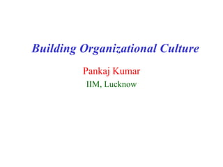 Building Organizational Culture
         Pankaj Kumar
          IIM, Lucknow
 