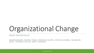 Organizational Change 
PAPER PRESENTED BY 
NANDHAGOPAL MURALITHAR, RADHIKA GUPTA, IPSHITA VERMA, YASHMITA 
GOEL , GITANSH AHUJA, AMIT SHARMA 
IBS II CLASS PRESENTATION 
 