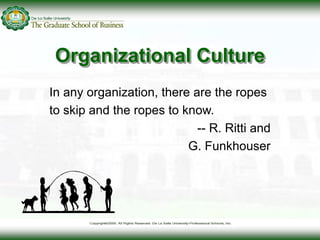 Organizational Culture
In any organization, there are the ropes
to skip and the ropes to know.
-- R. Ritti and
G. Funkhouser
 