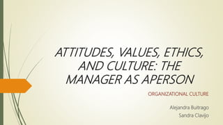 ATTITUDES, VALUES, ETHICS,
AND CULTURE: THE
MANAGER AS APERSON
ORGANIZATIONAL CULTURE
Alejandra Buitrago
Sandra Clavijo
 