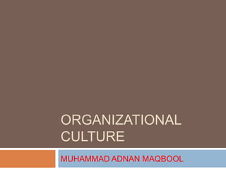ORGANIZATIONAL
CULTURE
MUHAMMAD ADNAN MAQBOOL
 