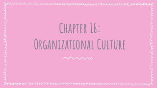 Chapter 16:
Organizational Culture
 