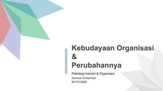 Kebudayaan Organisasi
&
Perubahannya
Vannisa Yunita Putri
6017210093
Psikologi Industri & Organisasi
 