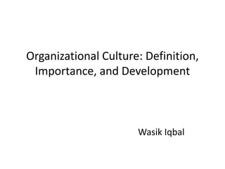 Organizational Culture: Definition,
Importance, and Development
Wasik Iqbal
 
