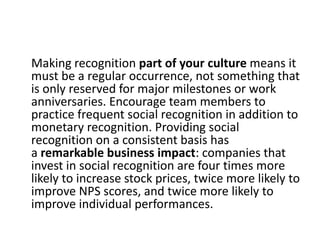Making recognition part of your culture means it
must be a regular occurrence, not something that
is only reserved for maj...
