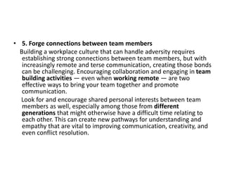 • 5. Forge connections between team members
Building a workplace culture that can handle adversity requires
establishing s...