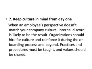 • 7. Keep culture in mind from day one
When an employee’s perspective doesn’t
match your company culture, internal discord...