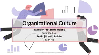Organizational Culture
Instructor: Prof. Luxmi Malodia
Submitted by:
Prachi | Preeti | Radhika
MBA HR
05-11-2021 Organizational Behaviour/Organizational Culture/Group 07 1
 