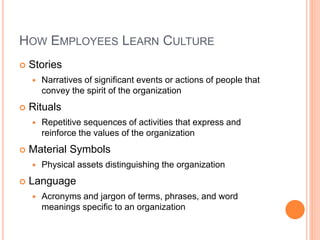 HOW EMPLOYEES LEARN CULTURE
 Stories
 Narratives of significant events or actions of people that
convey the spirit of th...