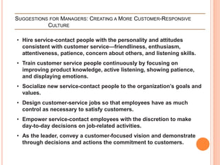 SUGGESTIONS FOR MANAGERS: CREATING A MORE CUSTOMER-RESPONSIVE
CULTURE
• Hire service-contact people with the personality a...