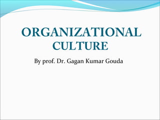 ORGANIZATIONAL
CULTURE
By prof. Dr. Gagan Kumar Gouda
 