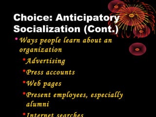 Choice: Anticipatory
Socialization (Cont.)
•Ways people learn about an
organization
•Advertising
•Press accounts
•Web pages
•Present employees, especially
alumni
•
 