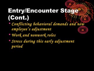 Entry/Encounter Stage
(Cont.)
• Conflicting behavioral demands and new
employee’s adjustment
• Work and nonwork roles
• Stress during this early adjustment
period
 