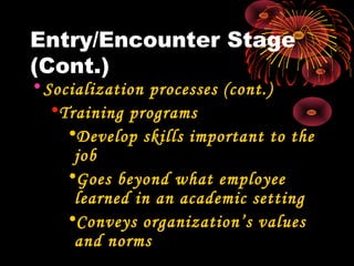 Entry/Encounter Stage
(Cont.)
•Socialization processes (cont.)
•Training programs
•Develop skills important to the
job
•Goes beyond what employee
learned in an academic setting
•Conveys organization’s values
and norms
 
