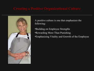Copyright ©2010 Pearson Education, Inc. Publishing as Prentice Hall 15-17
Creating a Positive Organizational Culture
A positive culture is one that emphasizes the
following:
•Building on Employee Strengths
•Rewarding More Than Punishing
•Emphasizing Vitality and Growth of the Employee
 