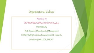 Organizational Culture
Presented by
DR.P.Na.KANCHANA,M.A,MBA,M.Phil,PH.D.pgdpmir
PROFESSOR,
Pg & Research Department of Management
CHRisTHuRAJ Institute of management & research,
christhuraj COLLEGE, TRICHY.
 