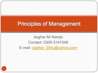 Asghar Ali Narejo Contact: 0300-3141046 E-mail: asghar_204u@yahoo.com 1 Principles of Management 
