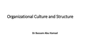 Organizational Culture and Structure
Dr Bassam Abu Hamad
 