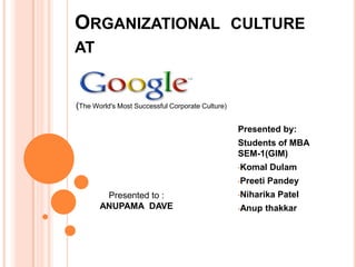 ORGANIZATIONAL CULTURE
AT


(The World's Most Successful Corporate Culture)

                                                  Presented by:
                                                  Students of MBA
                                                  SEM-1(GIM)
                                                  •Komal    Dulam
                                                  •Preeti   Pandey
        Presented to :                            •Niharika   Patel
       ANUPAMA DAVE                               •Anup     thakkar
 