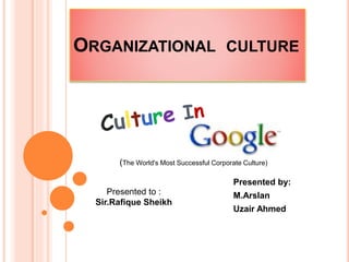 ORGANIZATIONAL CULTURE
Presented by:
M.Arslan
Uzair Ahmed
Presented to :
Sir.Rafique Sheikh
(The World's Most Successful Corporate Culture)
 