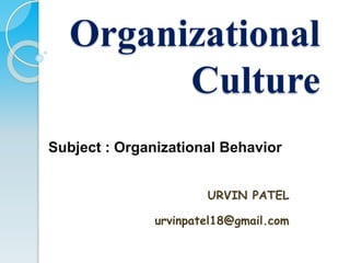 Organizational
Culture
Subject : Organizational Behavior
URVIN PATEL
urvinpatel18@gmail.com
 