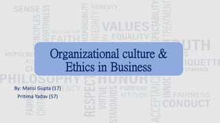 Organizational culture &
Ethics in Business
By: Mansi Gupta (17)
Pritima Yadav (57)
 