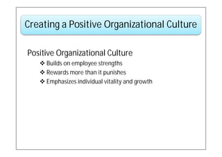 Creating a Positive Organizational Culture

Positive Organizational Culture
    Builds on employee strengths
    Rewards more than it punishes
    Emphasizes individual vitality and growth
 