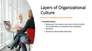 Layers of Organizational
Culture
• Enacted values
• Represent the values and norms that actually
are exhibited or converte...