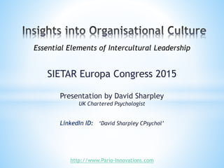 SIETAR Europa Congress 2015
Presentation by David Sharpley
UK Chartered Psychologist
LinkedIn ID: ‘David Sharpley CPsychol’
http://www.Pario-Innovations.com
Essential Elements of Intercultural Leadership
 