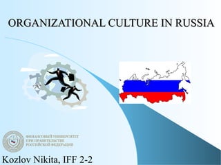 ORGANIZATIONAL CULTURE IN RUSSIAORGANIZATIONAL CULTURE IN RUSSIA
Kozlov Nikita, IFF 2-2
 