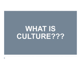 WHAT IS
CULTURE???
 