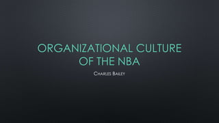 ORGANIZATIONAL CULTURE
OF THE NBA
CHARLES BAILEY
 