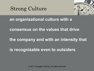 © 2011 Cengage Learning. All rights reserved.
Strong Culture
an organizational culture with a
consensus on the values that drive
the company and with an intensity that
is recognizable even to outsiders
 