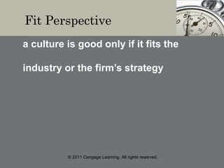 © 2011 Cengage Learning. All rights reserved.
Fit Perspective
a culture is good only if it fits the
industry or the firm’s strategy
 