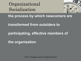 © 2011 Cengage Learning. All rights reserved.
Organizational
Socialization
the process by which newcomers are
transformed from outsiders to
participating, effective members of
the organization
 