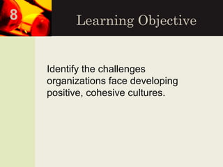 Learning Objective
Identify the challenges
organizations face developing
positive, cohesive cultures.
8
 