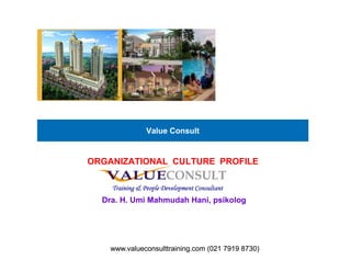 Value Consult
ORGANIZATIONAL CULTURE PROFILE
Dra. H. Umi Mahmudah Hani, psikolog
Training & People Development Consultant
www.valueconsulttraining.com (021 7919 8730)www.valueconsulttraining.com (021 7919 8730)
 